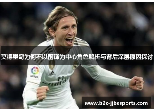 莫德里奇为何不以前锋为中心角色解析与背后深层原因探讨