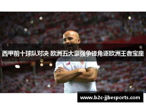 西甲前十球队对决 欧洲五大豪强争锋角逐欧洲王者宝座