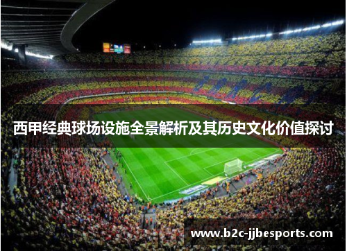 西甲经典球场设施全景解析及其历史文化价值探讨
