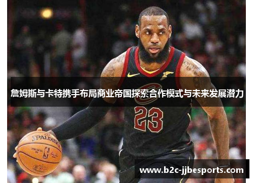 詹姆斯与卡特携手布局商业帝国探索合作模式与未来发展潜力