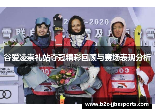 谷爱凌崇礼站夺冠精彩回顾与赛场表现分析