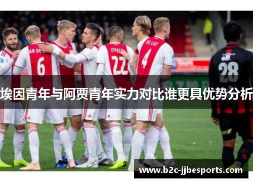 埃因青年与阿贾青年实力对比谁更具优势分析