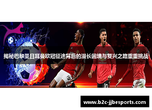 揭秘巴黎圣日耳曼欧冠征途背后的漫长困境与复兴之路重重挑战