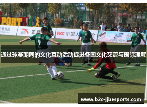 通过球赛期间的文化互动活动促进各国文化交流与国际理解