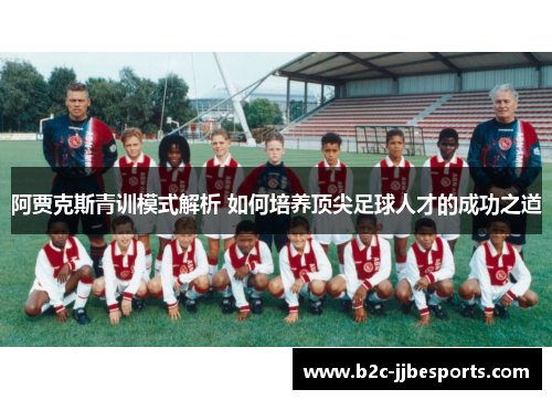 阿贾克斯青训模式解析 如何培养顶尖足球人才的成功之道 阿贾克斯青训模式解析 如何培养顶尖足球人才的成功之道