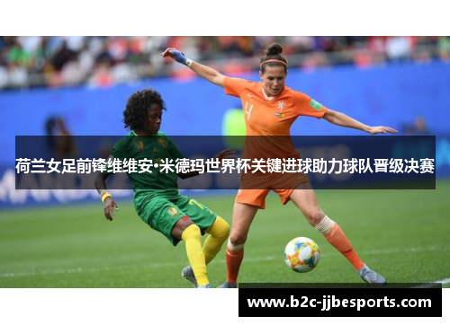 荷兰女足前锋维维安·米德玛世界杯关键进球助力球队晋级决赛