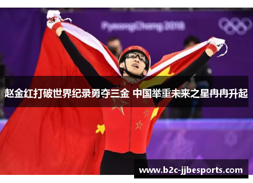 赵金红打破世界纪录勇夺三金 中国举重未来之星冉冉升起