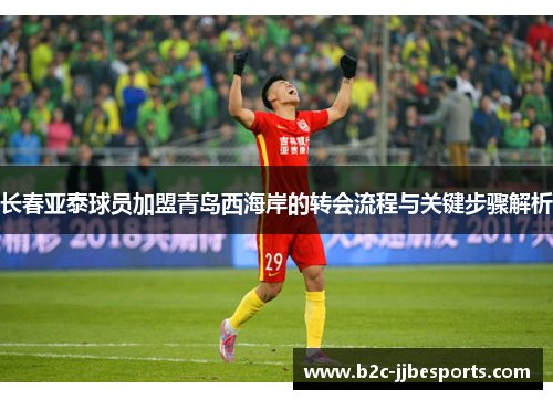长春亚泰球员加盟青岛西海岸的转会流程与关键步骤解析