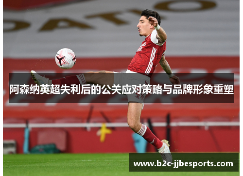 阿森纳英超失利后的公关应对策略与品牌形象重塑 阿森纳英超失利后的公关应对策略与品牌形象重塑