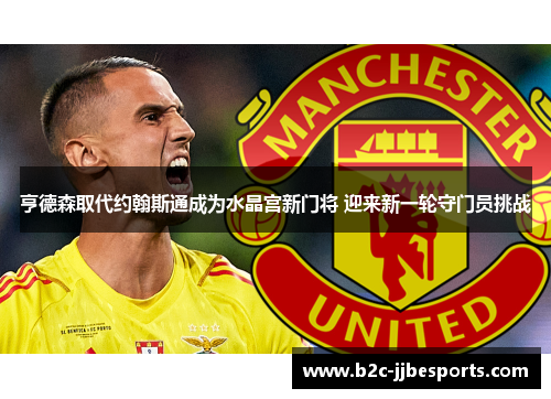 亨德森取代约翰斯通成为水晶宫新门将 迎来新一轮守门员挑战