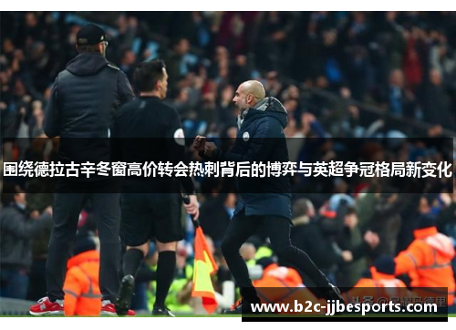 围绕德拉古辛冬窗高价转会热刺背后的博弈与英超争冠格局新变化