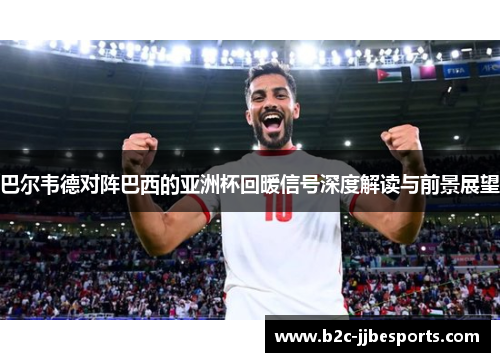 巴尔韦德对阵巴西的亚洲杯回暖信号深度解读与前景展望