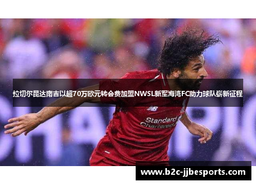 拉切尔昆达南吉以超70万欧元转会费加盟NWSL新军海湾FC助力球队崭新征程