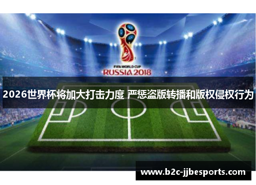 2026世界杯将加大打击力度 严惩盗版转播和版权侵权行为