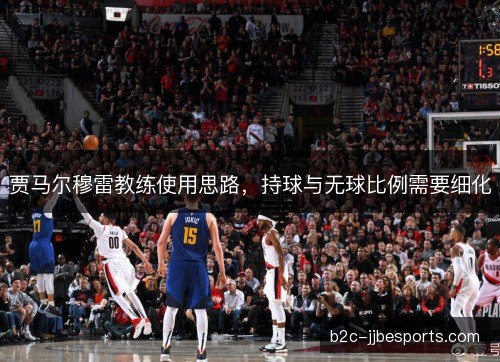 贾马尔穆雷教练使用思路，持球与无球比例需要细化