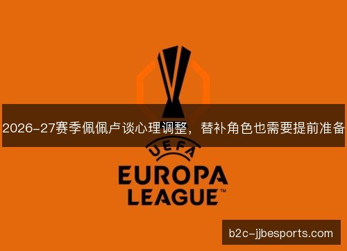 2026-27赛季佩佩卢谈心理调整，替补角色也需要提前准备